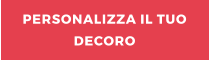 PERSONALIZZA IL TUO DECORO