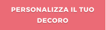 PERSONALIZZA IL TUO DECORO
